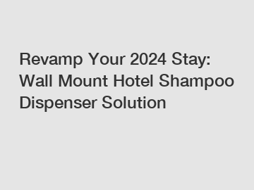 Revamp Your 2024 Stay: Wall Mount Hotel Shampoo Dispenser Solution
