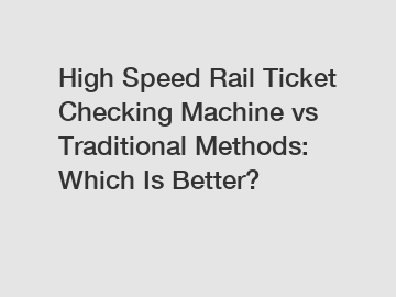 High Speed Rail Ticket Checking Machine vs Traditional Methods: Which Is Better?