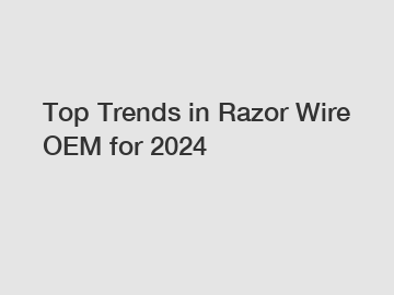 Top Trends in Razor Wire OEM for 2024