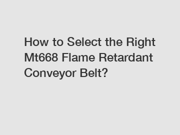 How to Select the Right Mt668 Flame Retardant Conveyor Belt?