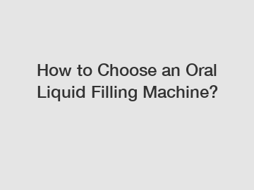 How to Choose an Oral Liquid Filling Machine?