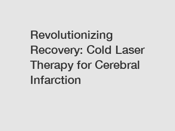 Revolutionizing Recovery: Cold Laser Therapy for Cerebral Infarction