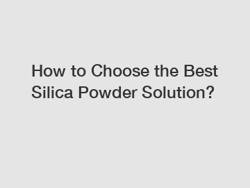 How to Choose the Best Silica Powder Solution? How to Choose the Best Silica Powder Solution?