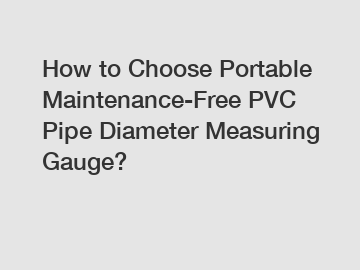 How to Choose Portable Maintenance-Free PVC Pipe Diameter Measuring Gauge?