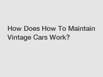 How Does How To Maintain Vintage Cars Work?