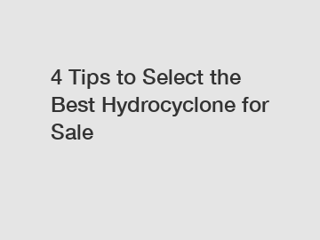 4 Tips to Select the Best Hydrocyclone for Sale