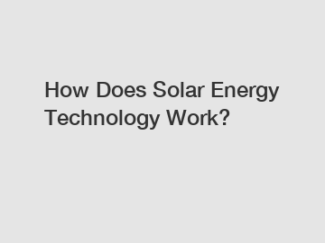 How Does Solar Energy Technology Work?