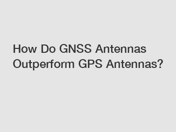 How Do GNSS Antennas Outperform GPS Antennas?