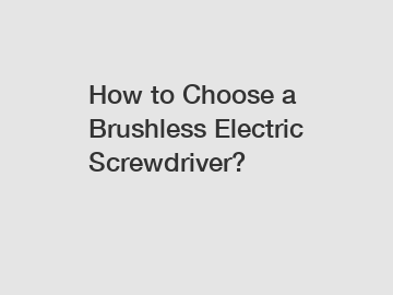 How to Choose a Brushless Electric Screwdriver?