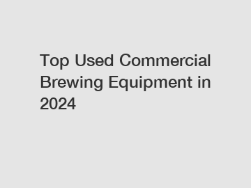 Top Used Commercial Brewing Equipment in 2024