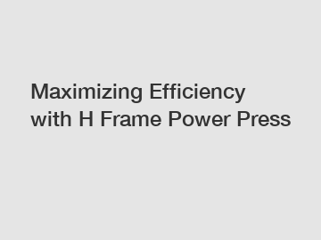 Maximizing Efficiency with H Frame Power Press