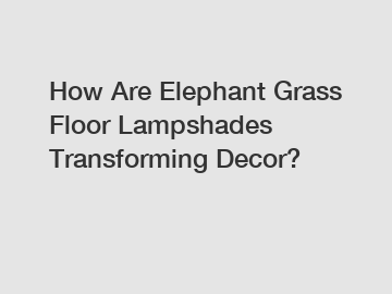 How Are Elephant Grass Floor Lampshades Transforming Decor?