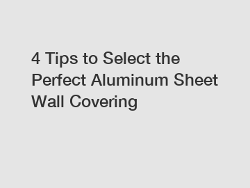 4 Tips to Select the Perfect Aluminum Sheet Wall Covering