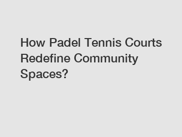 How Padel Tennis Courts Redefine Community Spaces?