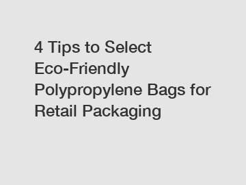 4 Tips to Select Eco-Friendly Polypropylene Bags for Retail Packaging