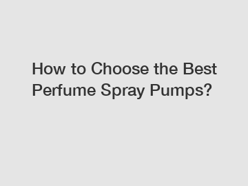 How to Choose the Best Perfume Spray Pumps?