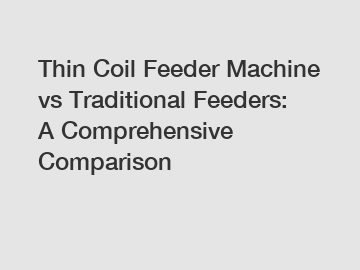 Thin Coil Feeder Machine vs Traditional Feeders: A Comprehensive Comparison