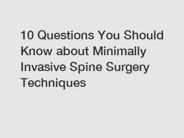 10 Questions You Should Know about Minimally Invasive Spine Surgery Techniques