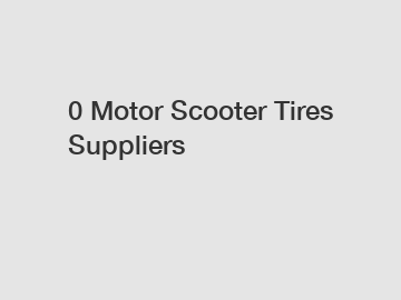 0 Motor Scooter Tires Suppliers