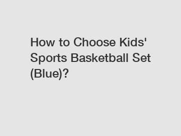 How to Choose Kids' Sports Basketball Set (Blue)?