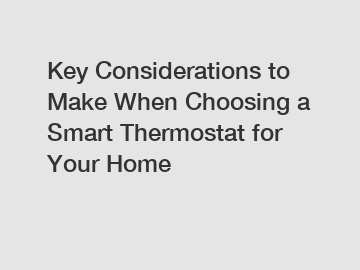 Key Considerations to Make When Choosing a Smart Thermostat for Your Home