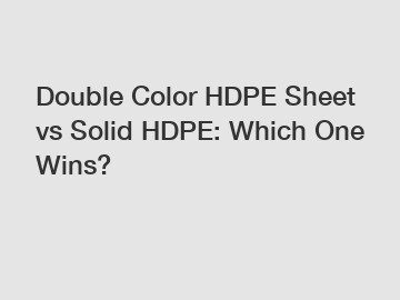 Double Color HDPE Sheet vs Solid HDPE: Which One Wins?