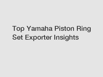 Top Yamaha Piston Ring Set Exporter Insights