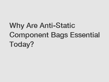 Why Are Anti-Static Component Bags Essential Today?
