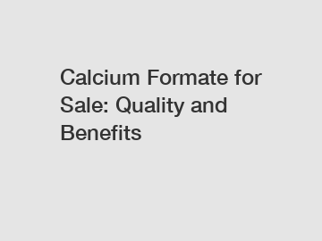 Calcium Formate for Sale: Quality and Benefits