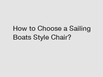 How to Choose a Sailing Boats Style Chair?