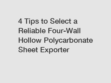 4 Tips to Select a Reliable Four-Wall Hollow Polycarbonate Sheet Exporter