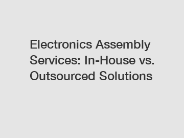 Electronics Assembly Services: In-House vs. Outsourced Solutions