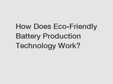 How Does Eco-Friendly Battery Production Technology Work?