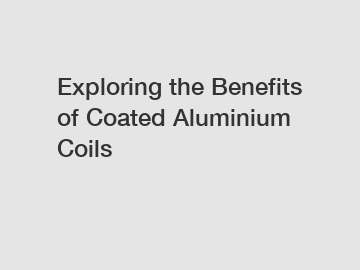 Exploring the Benefits of Coated Aluminium Coils