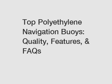 Top Polyethylene Navigation Buoys: Quality, Features, & FAQs