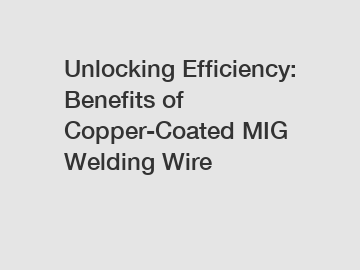 Unlocking Efficiency: Benefits of Copper-Coated MIG Welding Wire