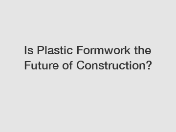 Is Plastic Formwork the Future of Construction?