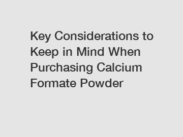 Key Considerations to Keep in Mind When Purchasing Calcium Formate Powder