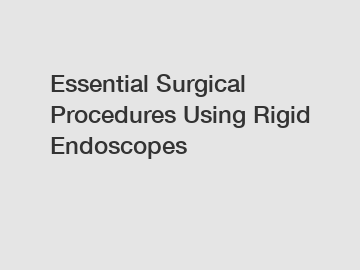 Essential Surgical Procedures Using Rigid Endoscopes