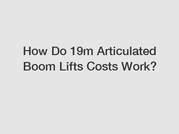 How Do 19m Articulated Boom Lifts Costs Work?
