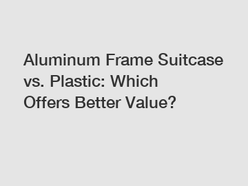 Aluminum Frame Suitcase vs. Plastic: Which Offers Better Value?