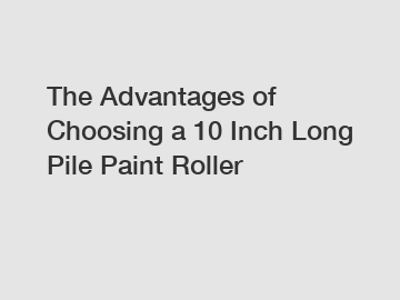 The Advantages of Choosing a 10 Inch Long Pile Paint Roller