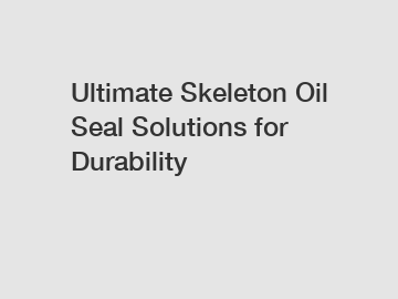 Ultimate Skeleton Oil Seal Solutions for Durability