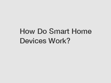 How Do Smart Home Devices Work?