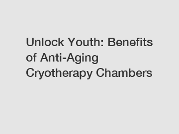 Unlock Youth: Benefits of Anti-Aging Cryotherapy Chambers