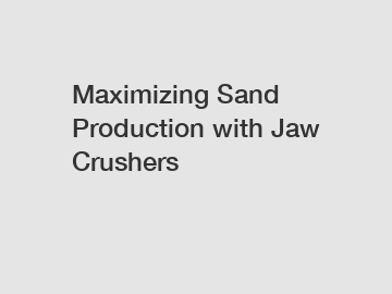 Maximizing Sand Production with Jaw Crushers