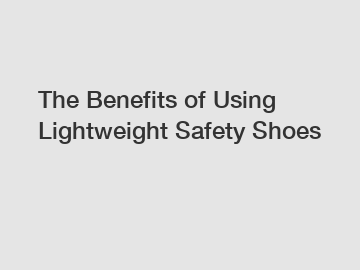 The Benefits of Using Lightweight Safety Shoes