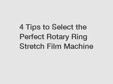 4 Tips to Select the Perfect Rotary Ring Stretch Film Machine