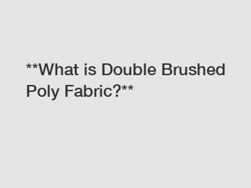 **What is Double Brushed Poly Fabric?**