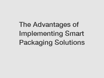 The Advantages of Implementing Smart Packaging Solutions